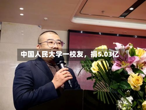 中国人民大学一校友，捐5.03亿