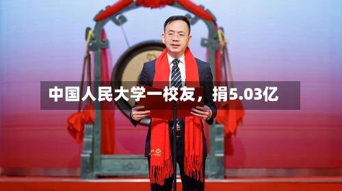 中国人民大学一校友	，捐5.03亿-第3张图片