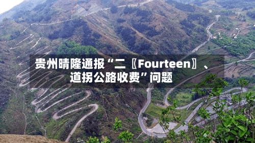 贵州晴隆通报“二〖Fourteen〗、道拐公路收费”问题
