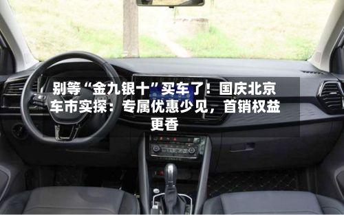 别等“金九银十”买车了！国庆北京车市实探：专属优惠少见，首销权益更香-第2张图片