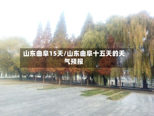 山东曲阜15天/山东曲阜十五天的天气预报