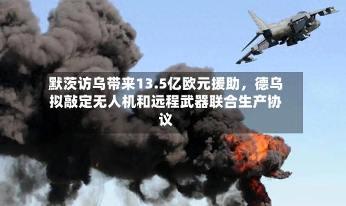 默茨访乌带来13.5亿欧元援助	，德乌拟敲定无人机和远程武器联合生产协议-第2张图片