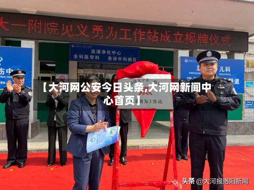 【大河网公安今日头条,大河网新闻中心首页】-第2张图片