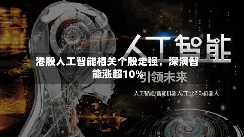 港股人工智能相关个股走强	，深演智能涨超10%-第3张图片