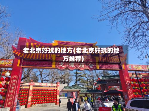 老北京好玩的地方(老北京好玩的地方推荐)-第2张图片
