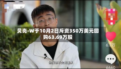 贝壳-W于10月2日斥资350万美元回购63.69万股-第2张图片