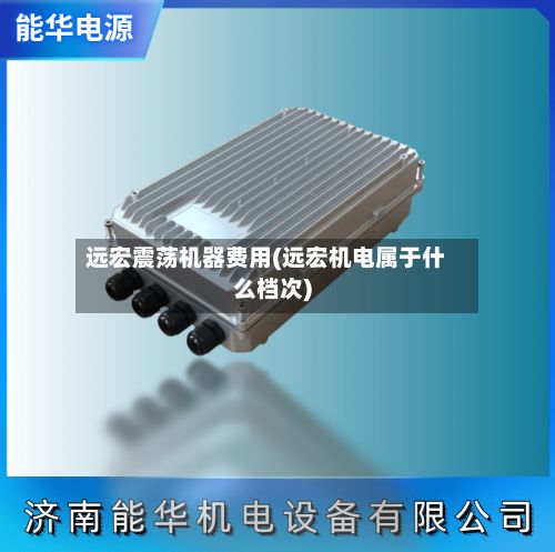 远宏震荡机器费用(远宏机电属于什么档次)