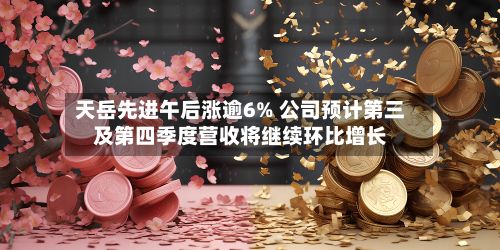 天岳先进午后涨逾6% 公司预计第三及第四季度营收将继续环比增长-第2张图片