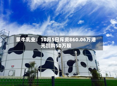 蒙牛乳业：10月5日斥资860.06万港元回购50万股