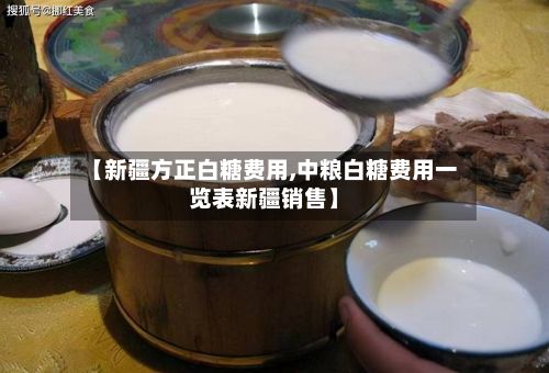 【新疆方正白糖费用,中粮白糖费用一览表新疆销售】