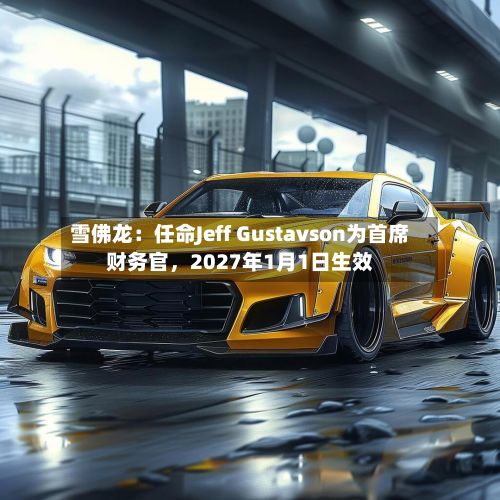 雪佛龙：任命Jeff Gustavson为首席财务官	，2027年1月1日生效-第1张图片