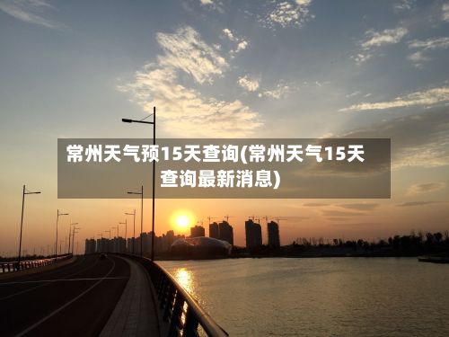 常州天气预15天查询(常州天气15天查询最新消息)-第3张图片
