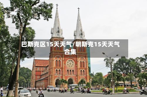巴斯克区15天天气/明斯克15天天气合集