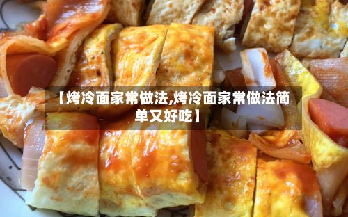 【烤冷面家常做法,烤冷面家常做法简单又好吃】