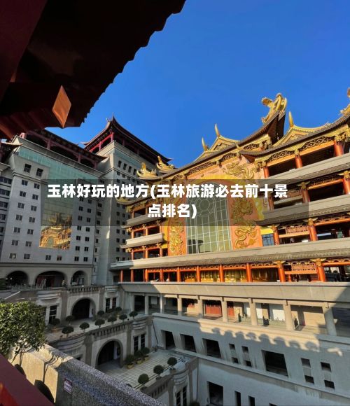 玉林好玩的地方(玉林旅游必去前十景点排名)-第3张图片