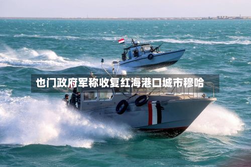 也门政府军称收复红海港口城市穆哈