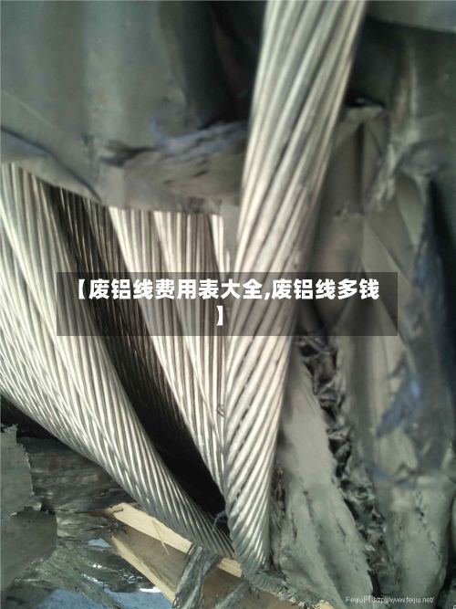【废铝线费用表大全,废铝线多钱】-第2张图片