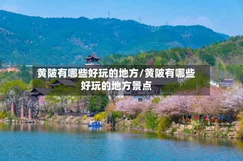黄陂有哪些好玩的地方/黄陂有哪些好玩的地方景点
