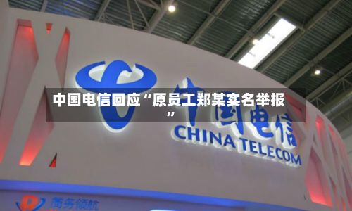 中国电信回应“原员工郑某实名举报	”-第3张图片