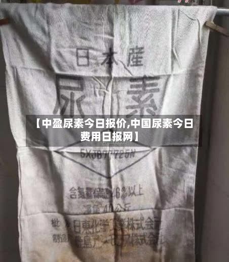 【中盈尿素今日报价,中国尿素今日费用日报网】-第2张图片