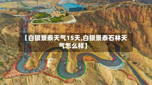 【白银景泰天气15天,白银景泰石林天气怎么样】-第2张图片