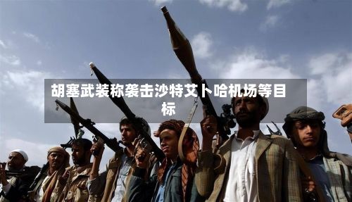 胡塞武装称袭击沙特艾卜哈机场等目标-第3张图片
