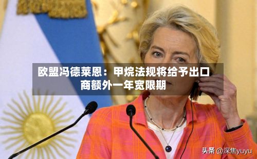欧盟冯德莱恩:甲烷法规将给予出口商额外一年宽限期-第3张图片