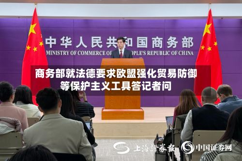 商务部就法德要求欧盟强化贸易防御等保护主义工具答记者问