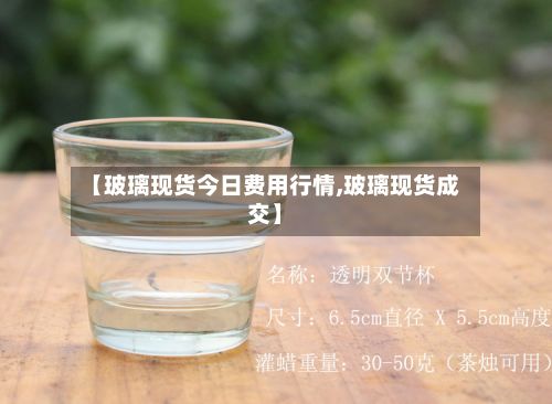 【玻璃现货今日费用行情,玻璃现货成交】