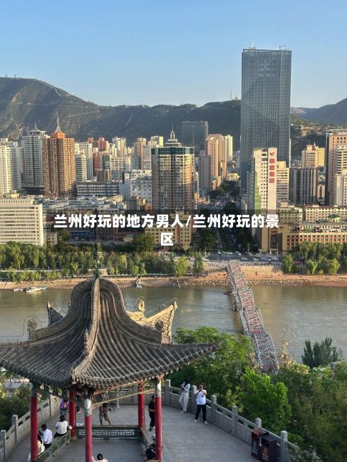 兰州好玩的地方男人/兰州好玩的景区