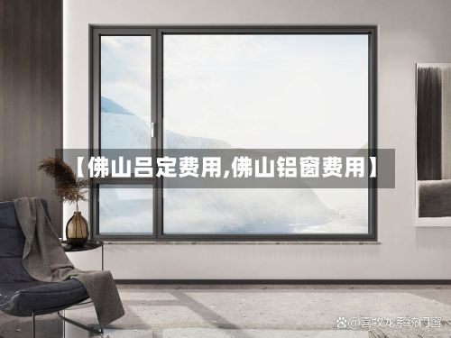 【佛山吕定费用,佛山铝窗费用】