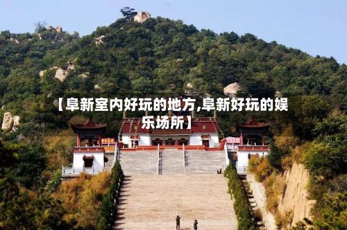 【阜新室内好玩的地方,阜新好玩的娱乐场所】