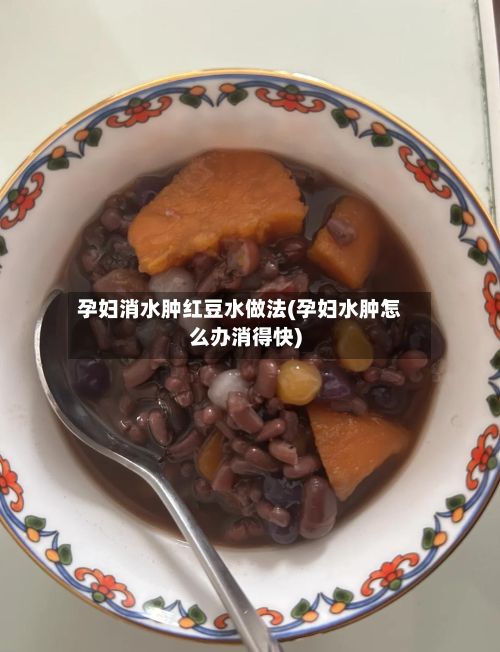 孕妇消水肿红豆水做法(孕妇水肿怎么办消得快)