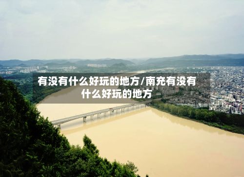 有没有什么好玩的地方/南充有没有什么好玩的地方-第2张图片