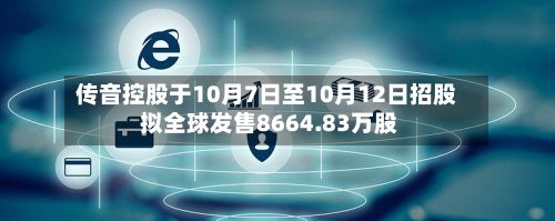 传音控股于10月7日至10月12日招股 拟全球发售8664.83万股-第3张图片