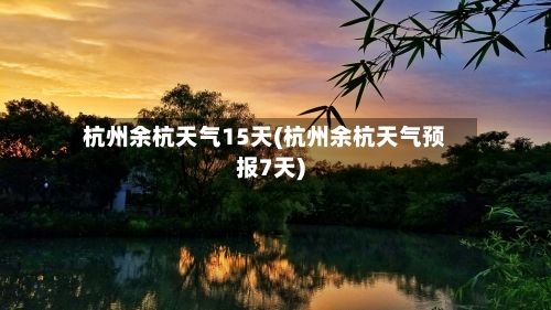 杭州余杭天气15天(杭州余杭天气预报7天)-第2张图片