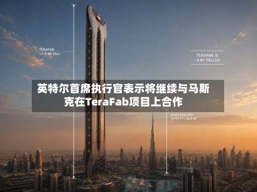 英特尔首席执行官表示将继续与马斯克在TeraFab项目上合作-第1张图片