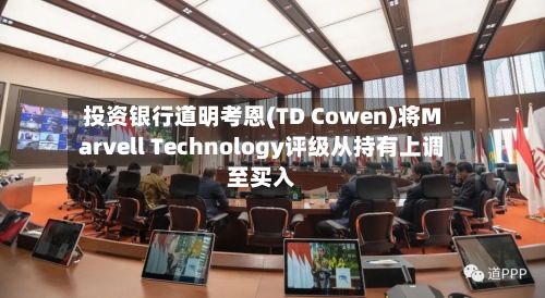 投资银行道明考恩(TD Cowen)将Marvell Technology评级从持有上调至买入