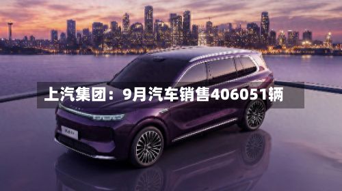 上汽集团：9月汽车销售406051辆