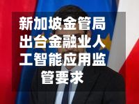 新加坡金管局出台金融业人工智能应用监管要求