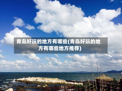 青岛好玩的地方有哪些(青岛好玩的地方有哪些地方推荐)-第2张图片