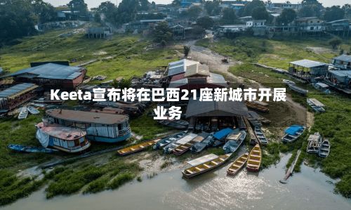 Keeta宣布将在巴西21座新城市开展业务-第3张图片