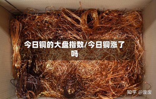 今日铜的大盘指数/今日铜涨了吗-第3张图片