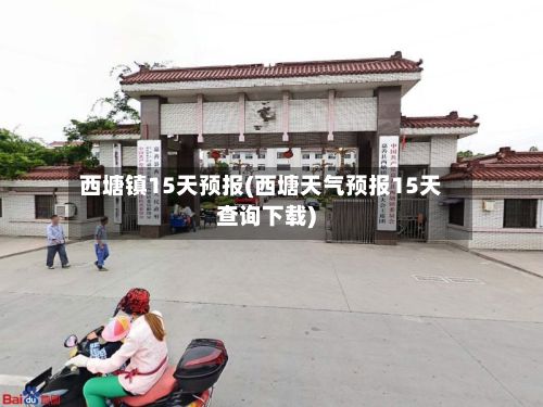 西塘镇15天预报(西塘天气预报15天查询下载)