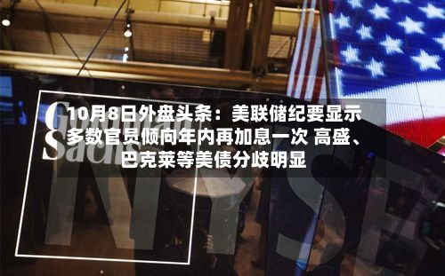 10月8日外盘头条：美联储纪要显示多数官员倾向年内再加息一次 高盛	、巴克莱等美债分歧明显-第1张图片