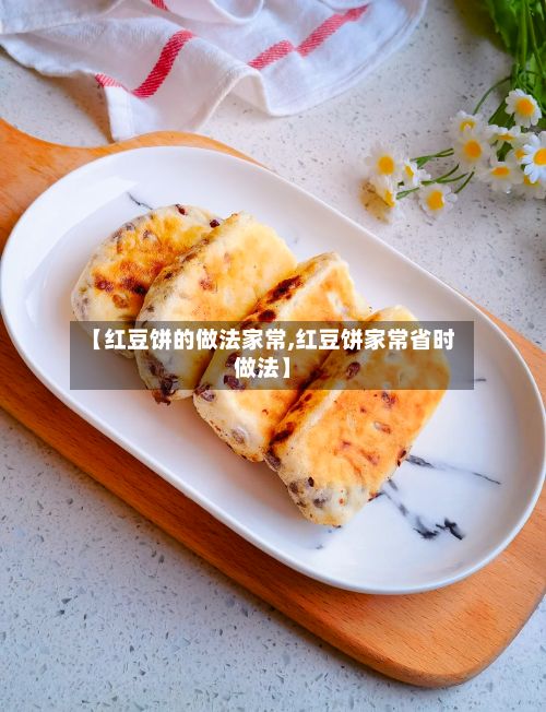 【红豆饼的做法家常,红豆饼家常省时做法】