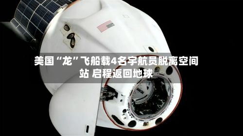 美国“龙”飞船载4名宇航员脱离空间站 启程返回地球-第2张图片