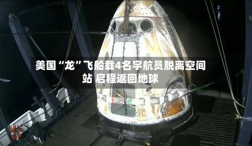 美国“龙”飞船载4名宇航员脱离空间站 启程返回地球-第3张图片