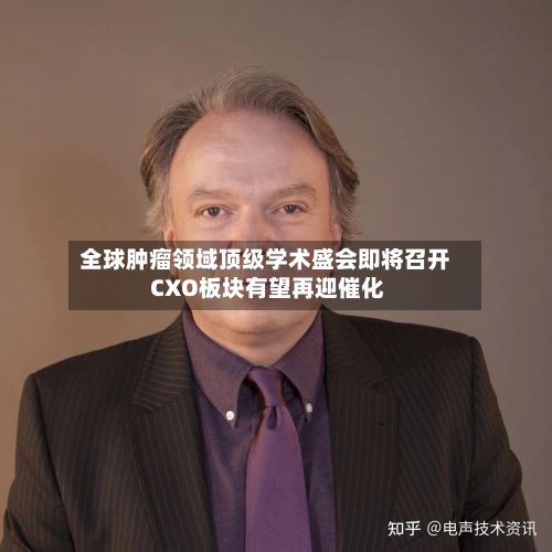 全球肿瘤领域顶级学术盛会即将召开 CXO板块有望再迎催化-第2张图片