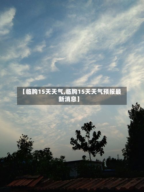 【临朐15天天气,临朐15天天气预报最新消息】